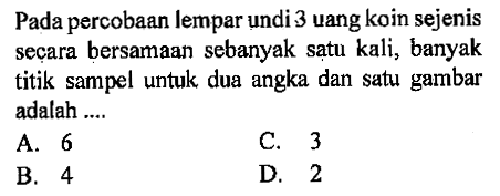 Pada percobaan lempar undi 3 uang koin sejenis secara bersamaan sebanyak satu kali, banyak titik sampel untuk dua angka dan satu gambar adalah ....