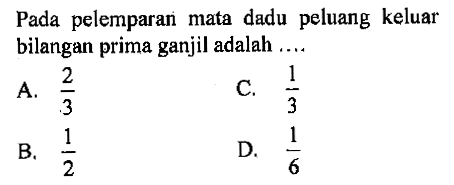 Pada pelemparan mata dadu peluang keluar bilangan prima ganjil adalah ....A.  2/3 C.  1/3 B.  1/2 D.  1/6 