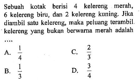 Sebuah kotak berisi 4 kelereng merah, 6 kelereng biru, dan 2 kelereng kuning. Jika diambil satu kelereng, maka peluang terambil. kelereng yang bukan berwarna merah adalah ....