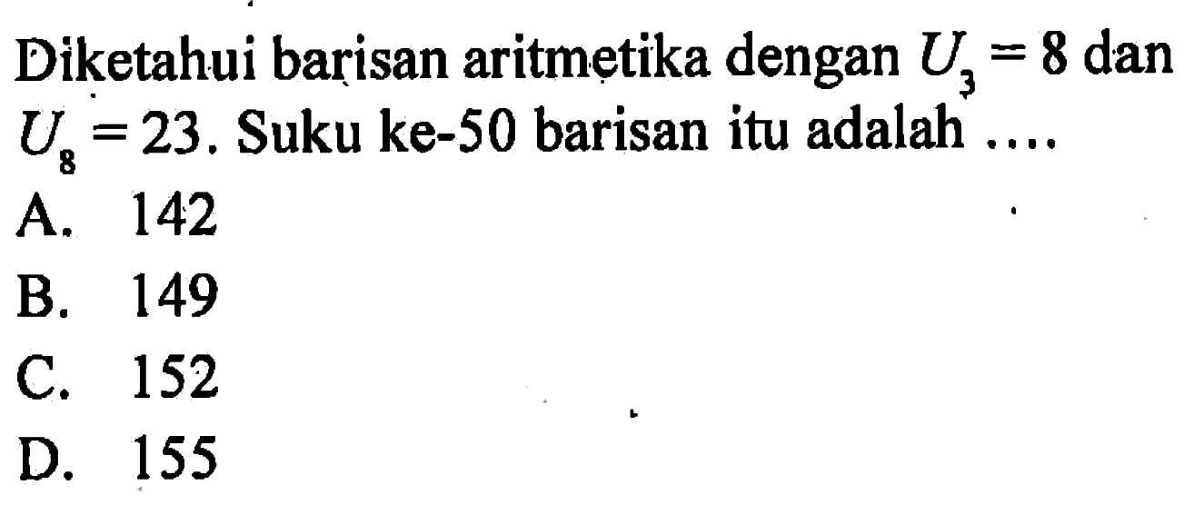 Diketahui barisan aritmetika dengan U3=8 dan U8=23. Suku ke-50 barisan itu adalah....