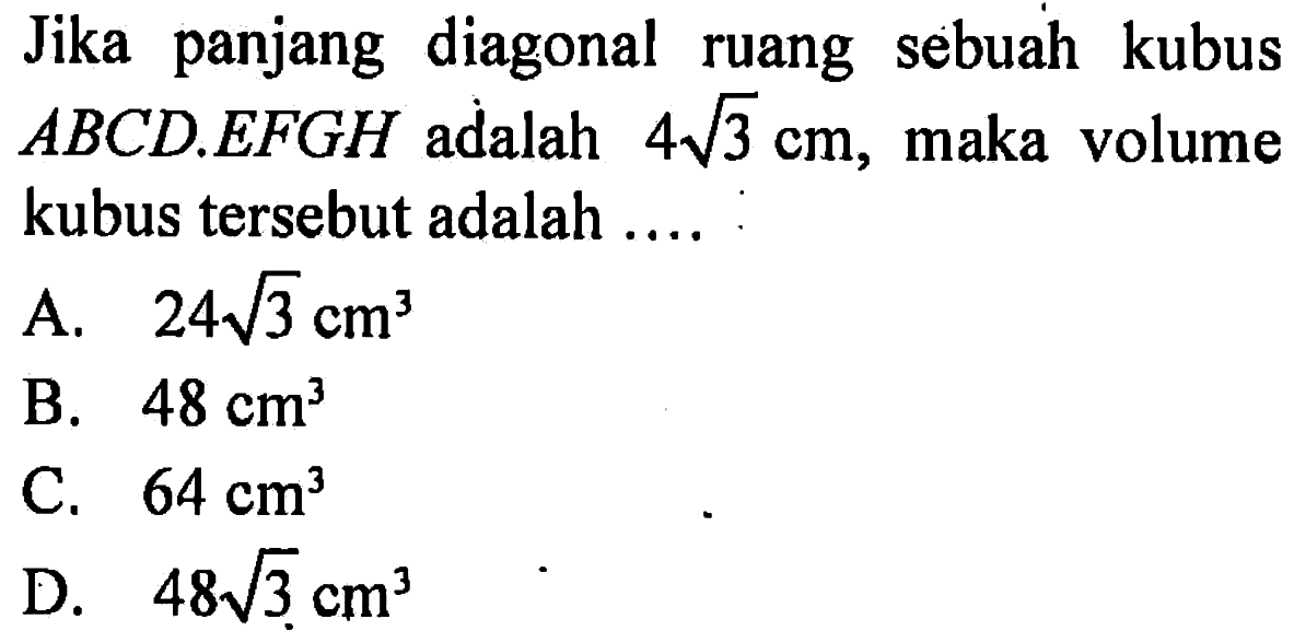 Jika panjang diagonal ruang sebuah kubus  ABCD . E F G H  adalah  4 akar(3) cm , maka volume kubus tersebut adalah ....