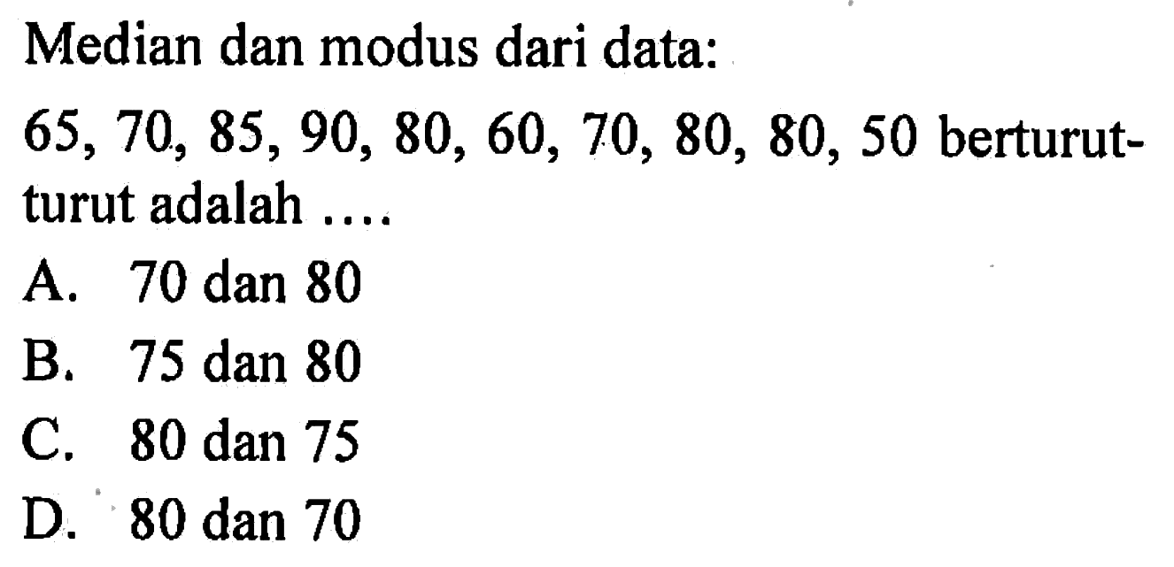 Median dan modus dari data:65,70,85,90,80,60,70,80,80,50 berturut-turut adalah....