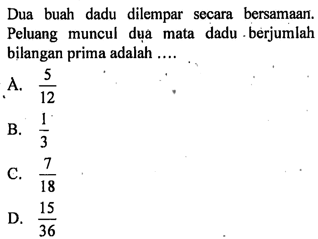 Dua buah dadu dilempar secara bersamaan. Peluang muncul dụa mata dadu -berjumlah bilangan prima adalah .... 