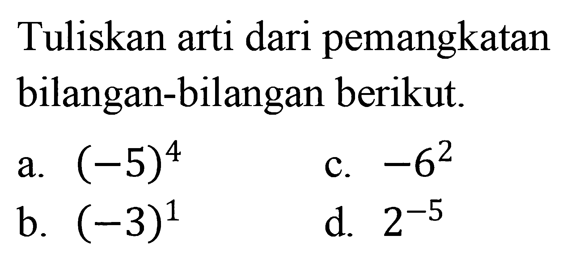 Tuliskan arti dari pemangkatan bilangan-bilangan berikut. a. (-5)^4 b. (-3)^1 c. -6^2 d. 2^-5