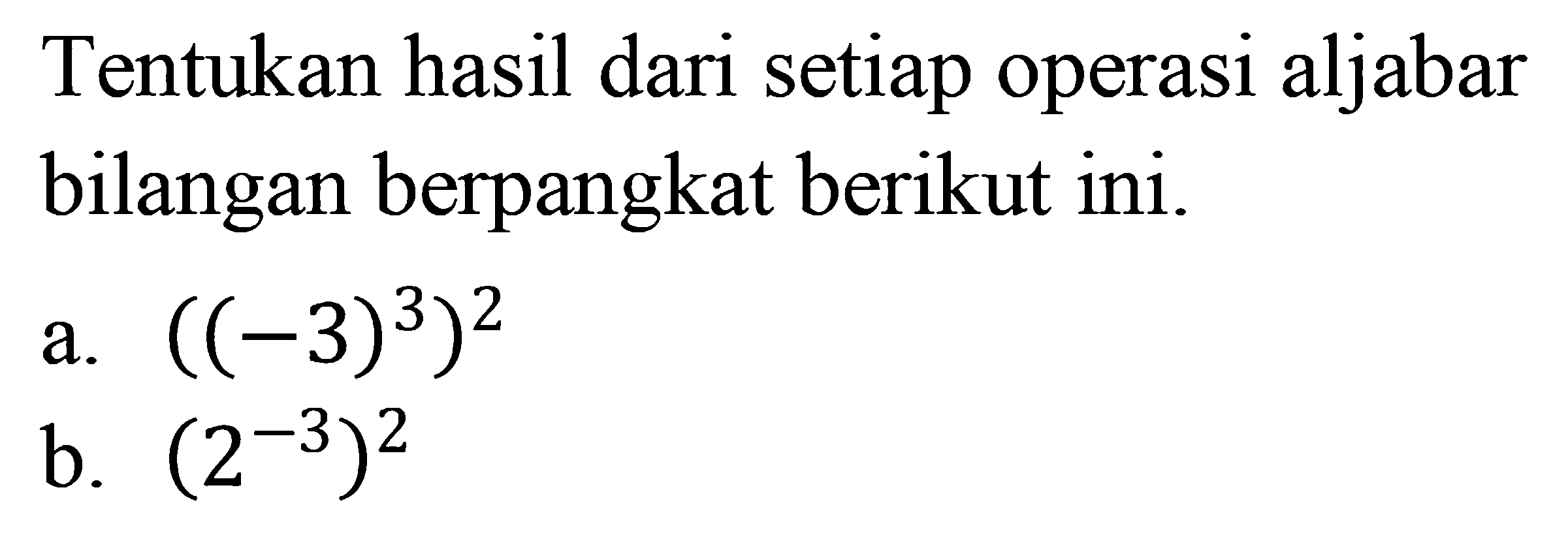 Tentukan hasil dari setiap operasi aljabar bilangan berpangkat berikut ini. a. ((-3)^3)^2 b. (2^-3)^2