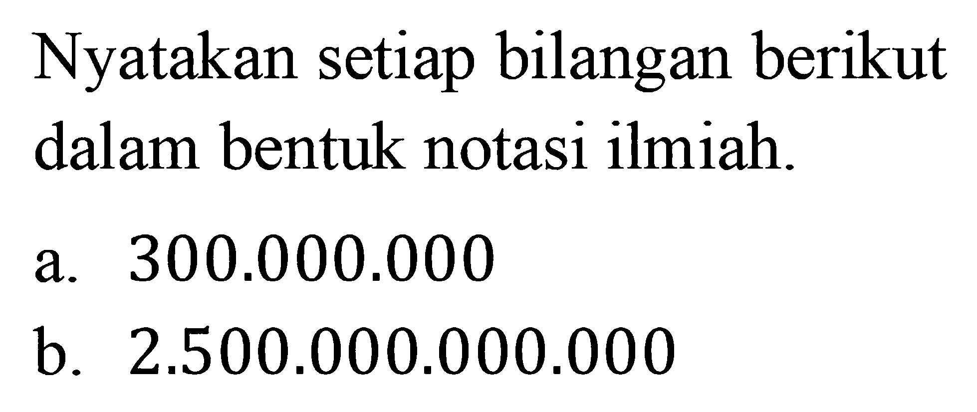 Nyatakan setiap bilangan berikut dalam bentuk notasi ilmiah a. 300.000.000 b. 2.500.000.000.000