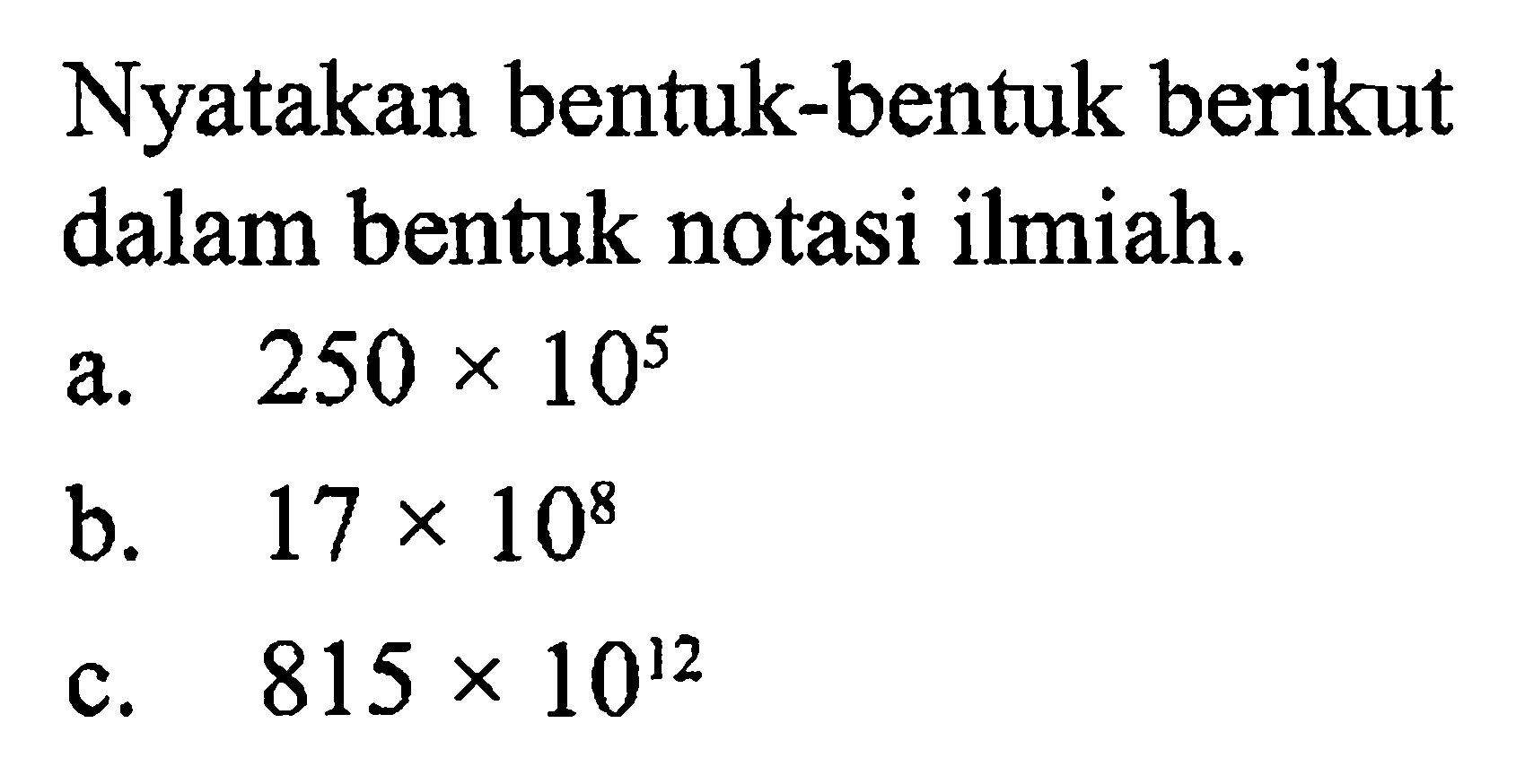 Nyatakan bentuk-bentuk berikut dalam bentuk notasi ilmiah. a. 250x10^5 b. 17x10^8 c. 815x10^12