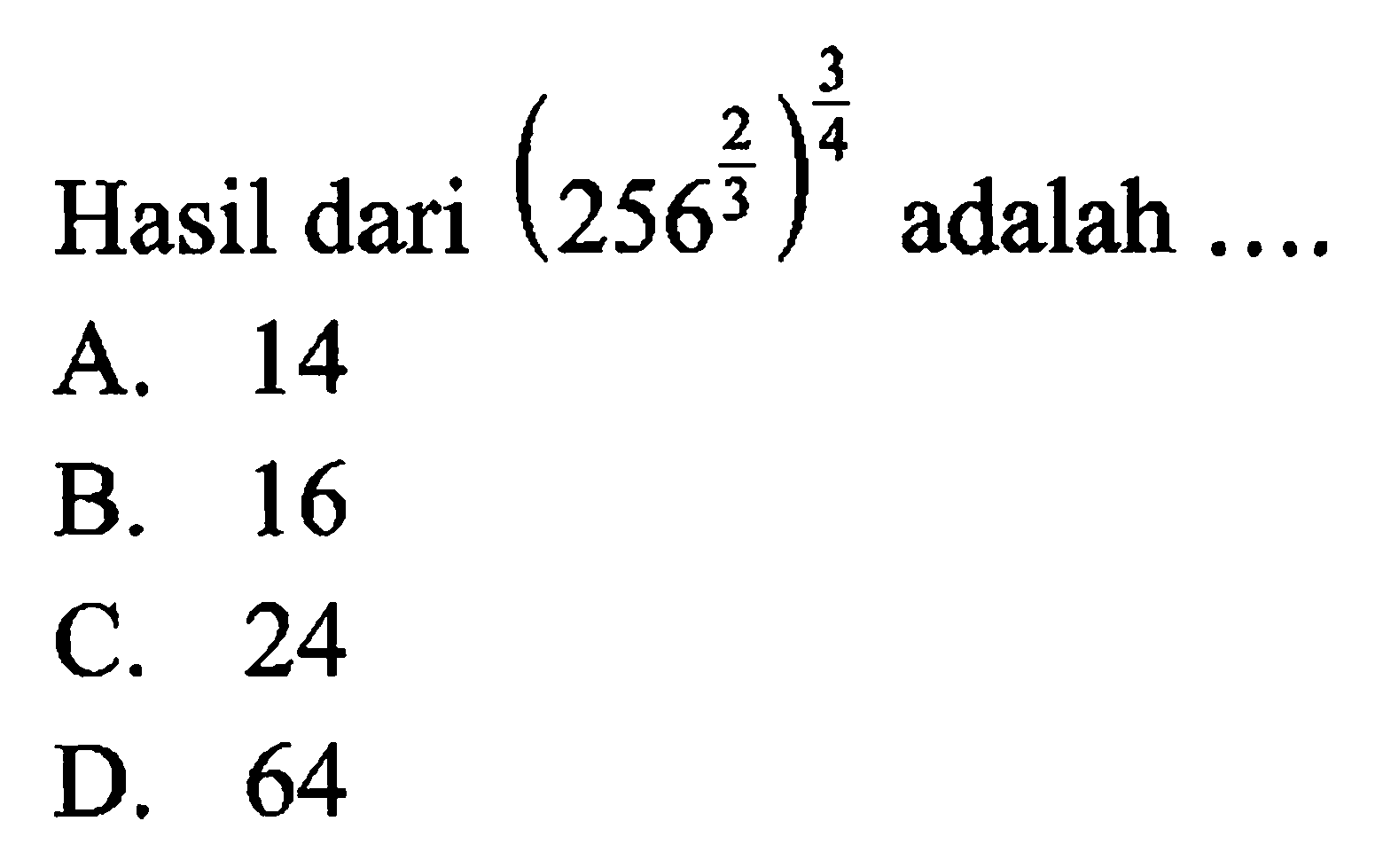 Hasil dari (256^(2/3))^(3/4) adalah A. 14 B. 16 C. 24 D. 64