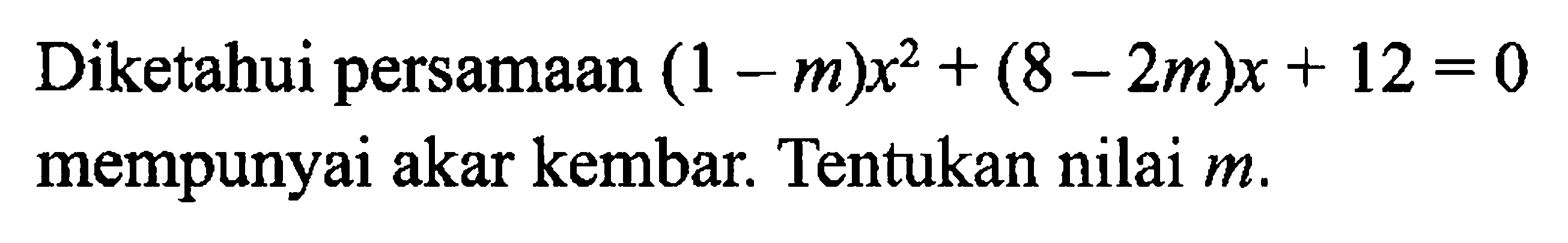 Diketahui persamaan (1 - m)x^2 + (8 - 2m)x + 12 = 0 mempunyai akar kembar. Tentukan nilai m.