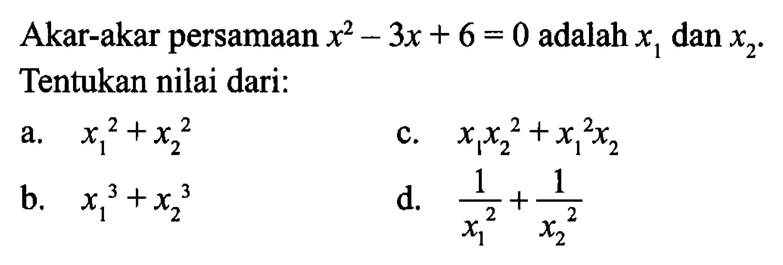 Akar-akar persamaan x^2 - 3x + 6 = 0 adalah x1 dan x2. Tentukan nilai dari: a. x1^2 + x2^2 b. x1^3 + x2^3 c. x1x2^2 +x1^2 x2 d. 1/x1^2 + 1/x2^2