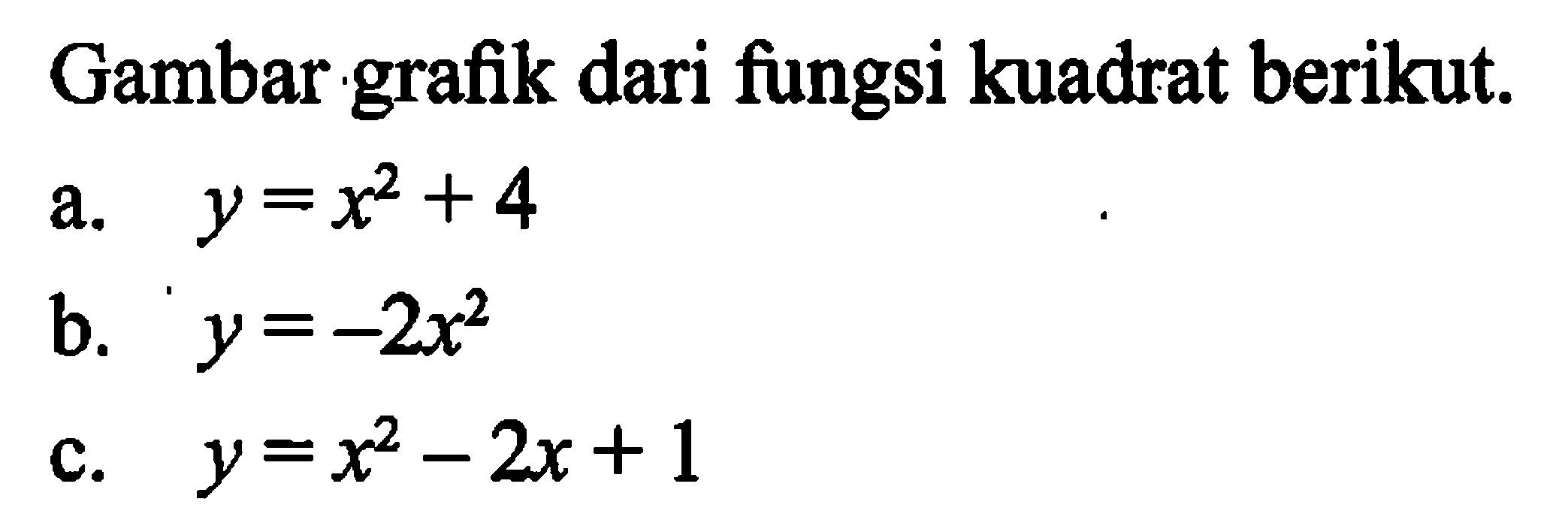 Gambar grafik dari fiungsi kuadrat berikut. a. y = x^2 + 4 b. y = -2x^2 c. y = x^2 - 2x + 1