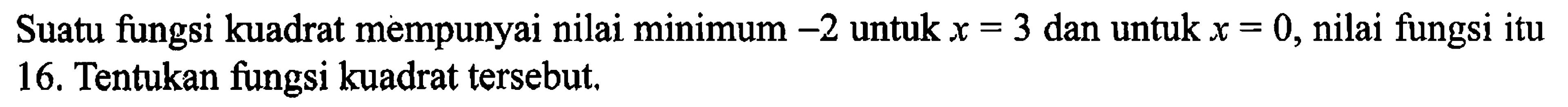 Suatu fungsi kuadrat mempunyai nilai minimum -2 untuk x=3 dan untuk x = 0, nilai fungsi itu 16. Tentukan fungsi kuadrat tersebut.