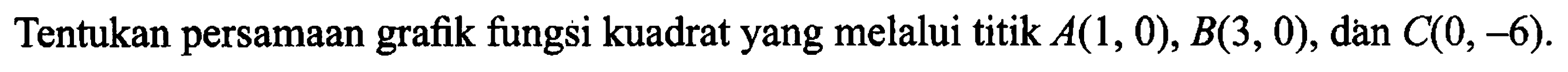 Tentukan persamaan grafik fungsi kuadrat yang melalui titik A(1, 0), B(3, 0), dan C(0,-6).