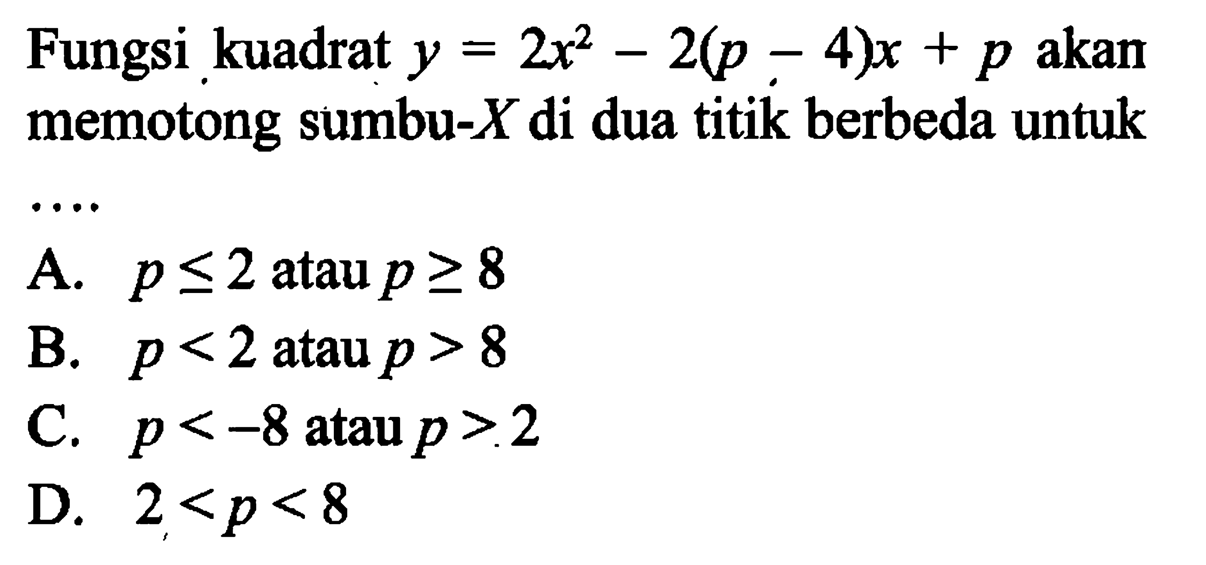 Fungsi kuadrat y = 2x^2 - 2(p - 4)x + p akan memotong sumbu-X di dua titik berbeda untuk . . . .