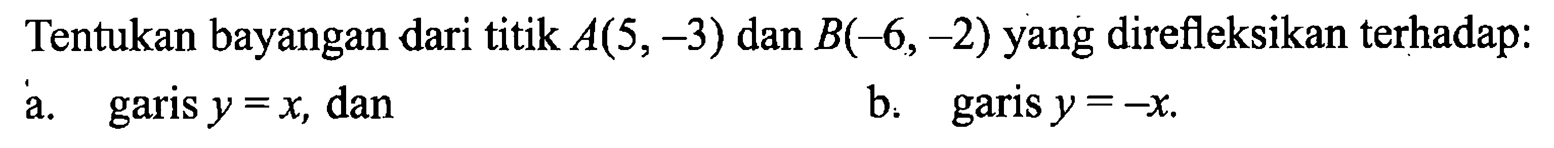 Tentukan bayangan dari titik A(5,-3) dan  B(-6,-2) yang direfleksikan terhadap:a. garis y=x, dan b. garis y=-x. 