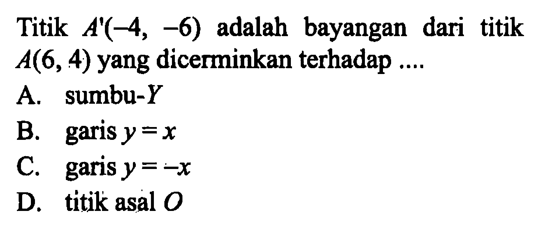 Titik A'(-4,-6) adalah bayangan dari titik A(6,4) yang dicerminkan terhadap ....