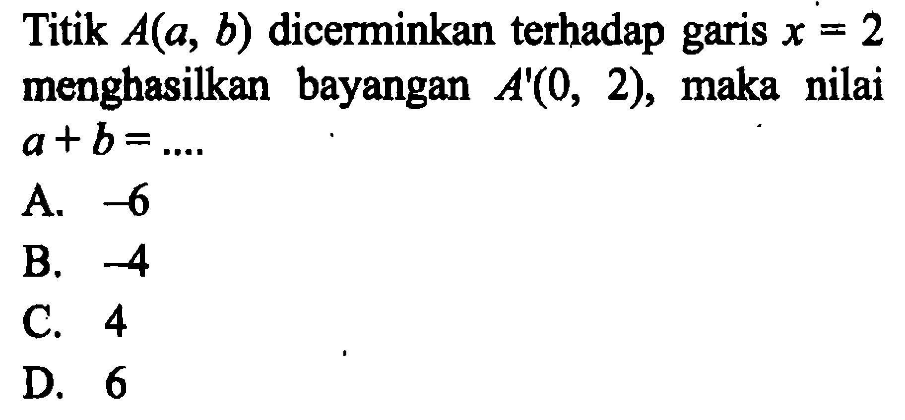 Titik  A(a, b)  dicerminkan terhadap garis  x=2  menghasilkan bayangan  A'(0,2) , maka nilai  a+b=... 