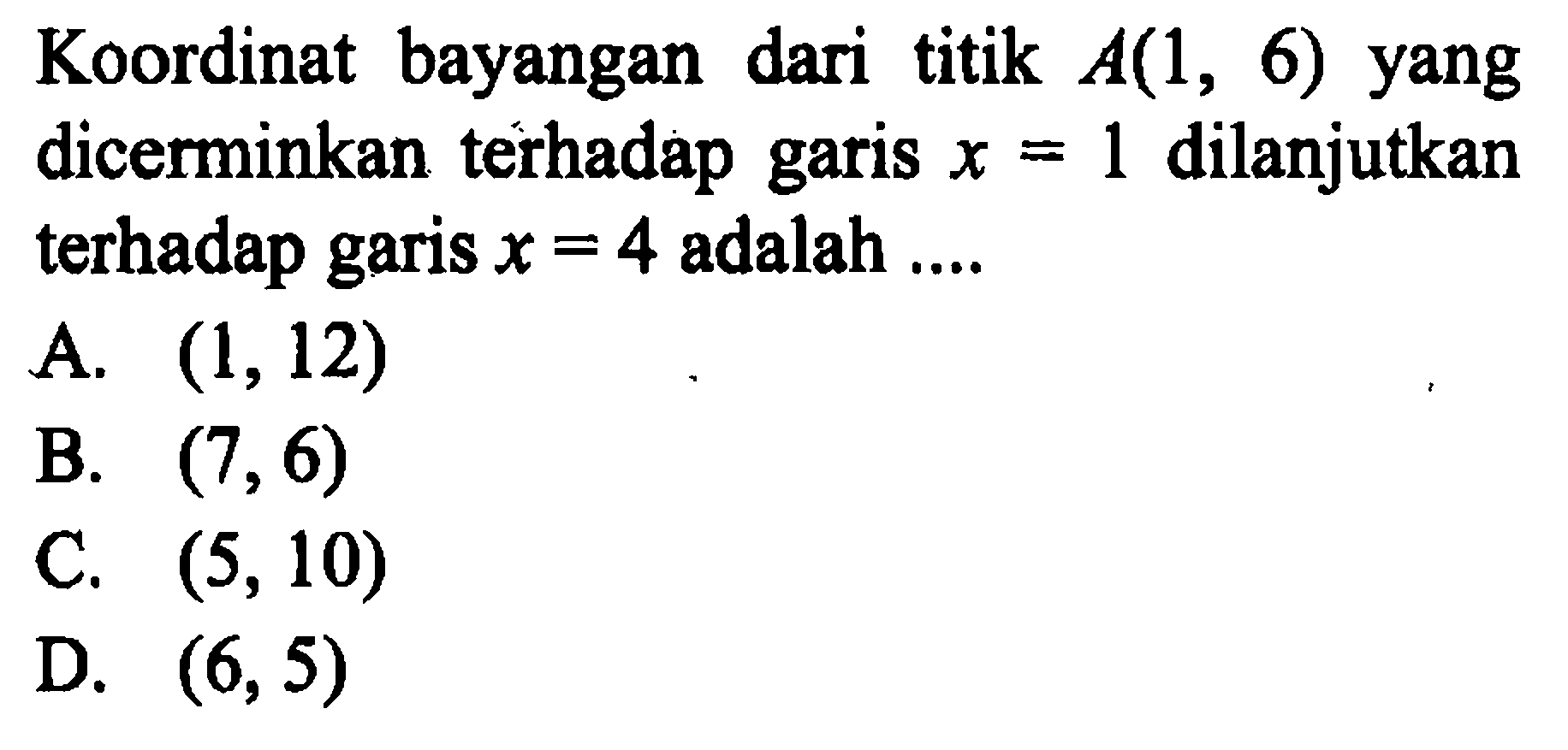 Koordinat bayangan dari titik A(1,6) yang dicerminkan terhadap garis x=1 dilanjutkan terhadap garis x=4 adalah .... 