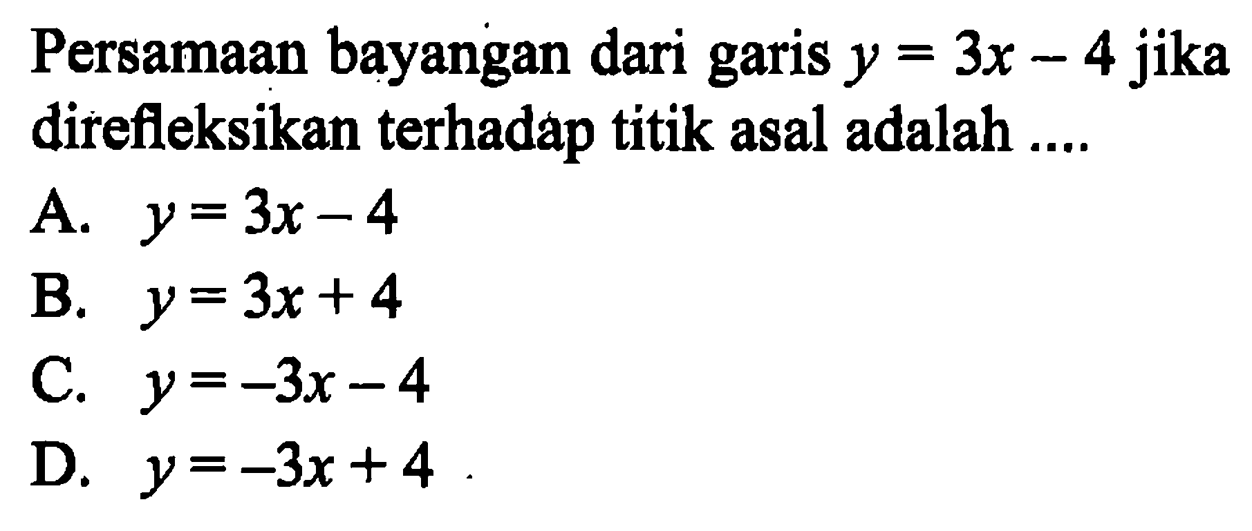 Persamaan bayangan dari garis  y=3x-4  jika direfleksikan terhadap titik asal adalah ....