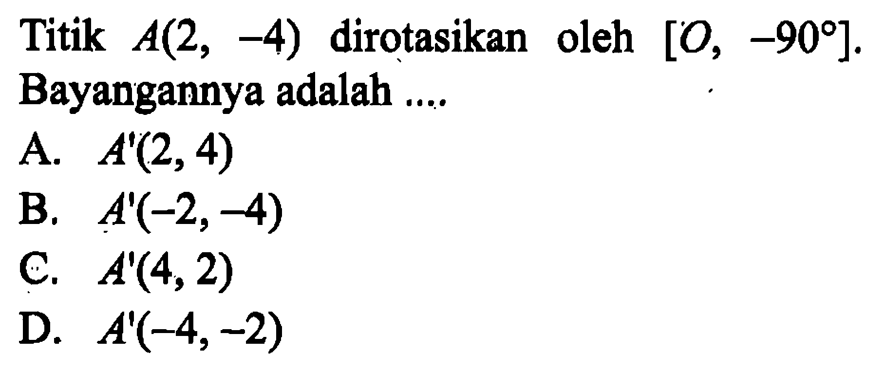 Titik A(2,-4) dirotasikan oleh [O,-90]. Bayangannya adalah .... 