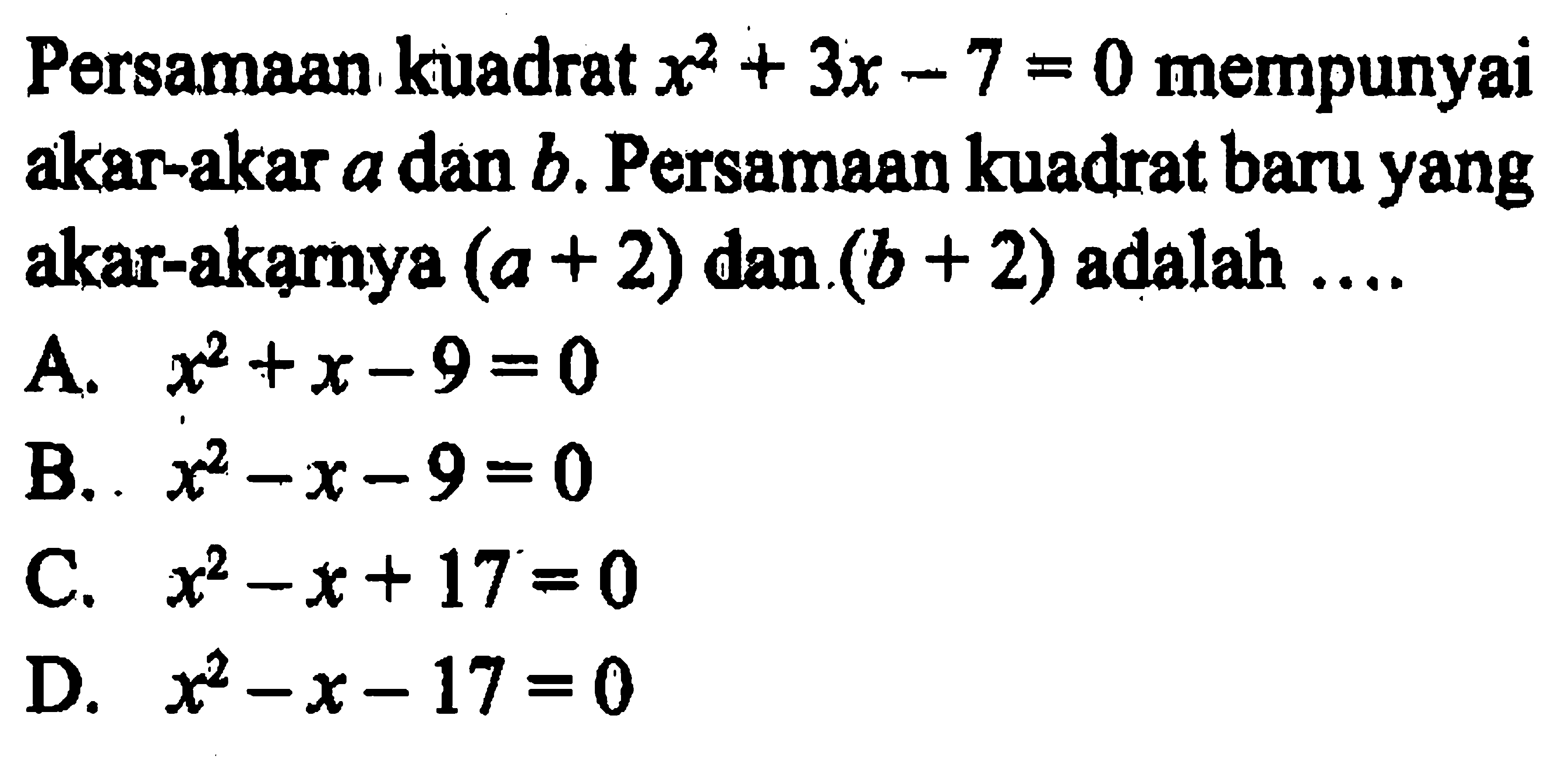 Persamaan kuadrat x^2 + 3x - 7 = 0 mempunyai akar-akar a dan b, Persamaan kuadrat baru yang akar-akarnya (a + 2) dan (b + 2) adalah....