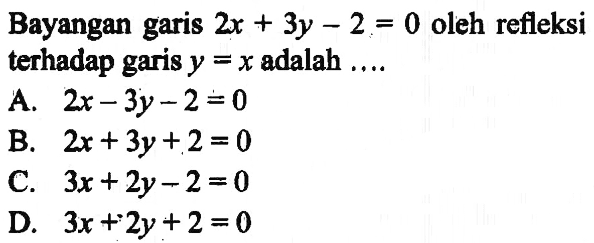 Bayangan garis 2x+3y-2=0 oleh refleksi terhadap garis y=x adalah...