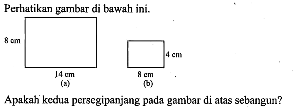 Perhatikan gambar di bawah ini.(a) 8 cm 14 cm (b) 4 cm 8 cmApakah kedua persegipanjang pada gambar di atas sebangun?