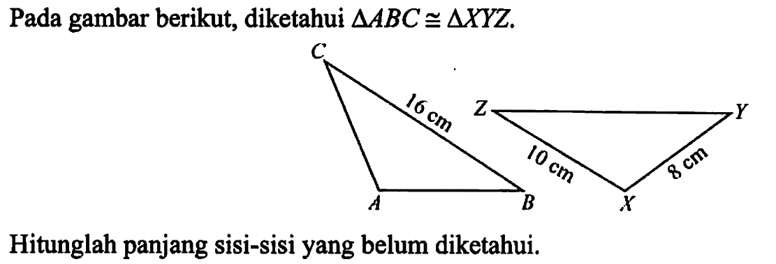 Pada gambar berikut, diketahui  segitiga ABC kongruen segitiga X Y Z .Hitunglah panjang sisi-sisi yang belum diketahui.