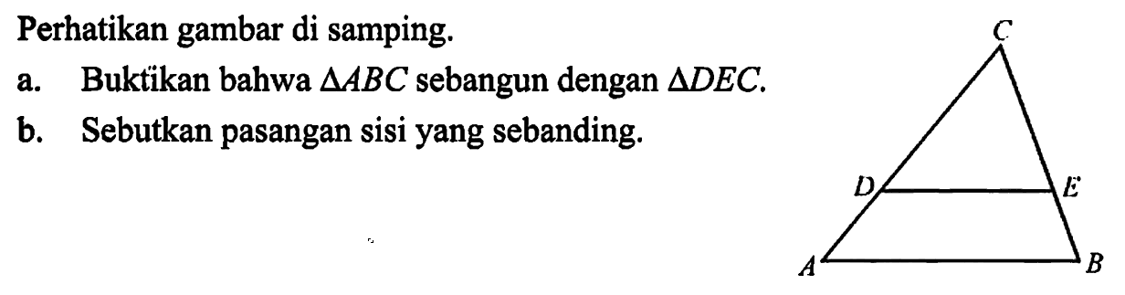 Perhatikan gambar di samping.a. Buktikan bahwa segitiga ABC sebangun dengan segitiga DEC.b. Sebutkan pasangan sisi yang sebanding. A B C D E