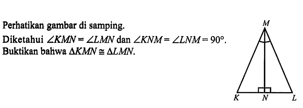 Perhatikan gambar di samping.Diketahui  sudut KMN=sudut LMN  dan  sudut KNM=sudut LNM=90. Buktikan bahwa  segitiga KMN kongruen segitiga LMN.