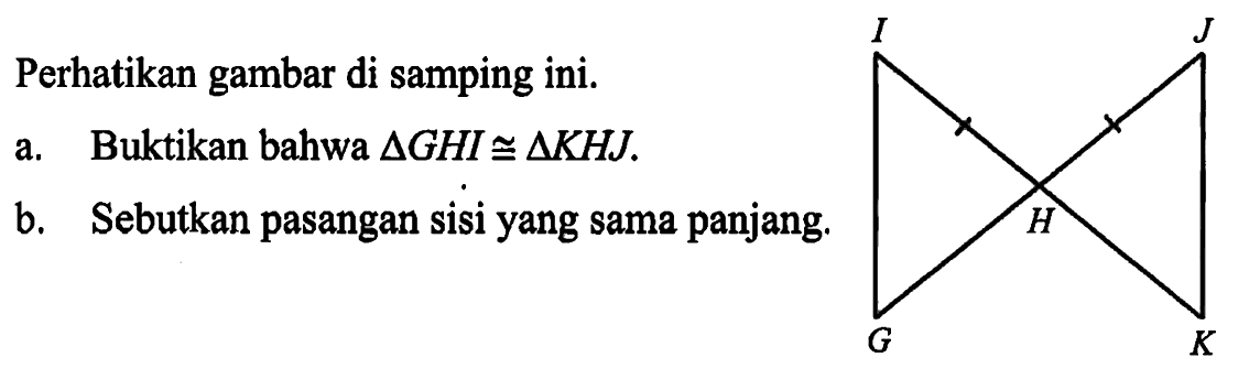 Perhatikan gambar di samping ini. a. Buktikan bahwa segitiga GHI kongruen segitiga KHJ. b. Sebutkan pasangan sisi yang sama panjang.