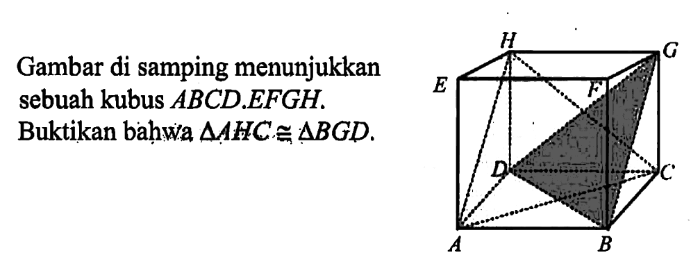 Gambar di samping menunjukkan sebuah kubus  ABCD . EFGH . Buktikan bahwa  segitiga AHC kongruen segitiga BGD . 