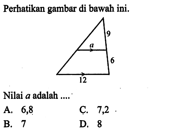 Perhatikan gambar di bawah ini. 9 a 6 12 Nilai a adalah .... A. 6,8 C. 7,2 B. 7 D. 8