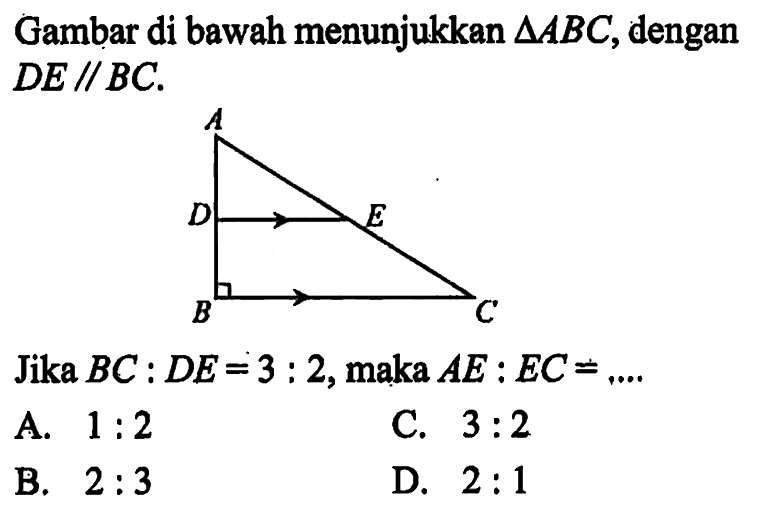 Gambar di bawah menunjukkan  segitiga ABC, dengan DE//BC.Jika BC:DE=3:2, maka AE:EC=... 