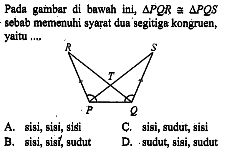 Pada gambar di bawah ini, segitiga PQR kongruen segitiga PQS sebab memenuhi syarat dua segitiga kongruen, yaitu ....