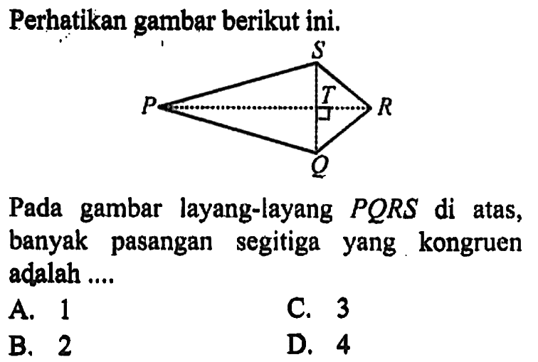 Perhatikan gambar berikut ini.
Pada gambar layang-layang  PQRS  di atas, banyak pasangan segitiga yang kongruen adalah ....
