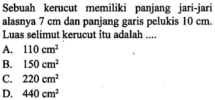 Sebuah kerucut memiliki panjang jari-jari alasnya 7 cm dan panjang garis pelukis 10 cm. Luas selimut kerucut itu adalah ....