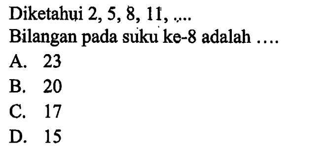 Diketahui 2, 5,8, 11, Bilangan pada suku ke-8 adalah A. 23 B. 20 C. 17 D. 15