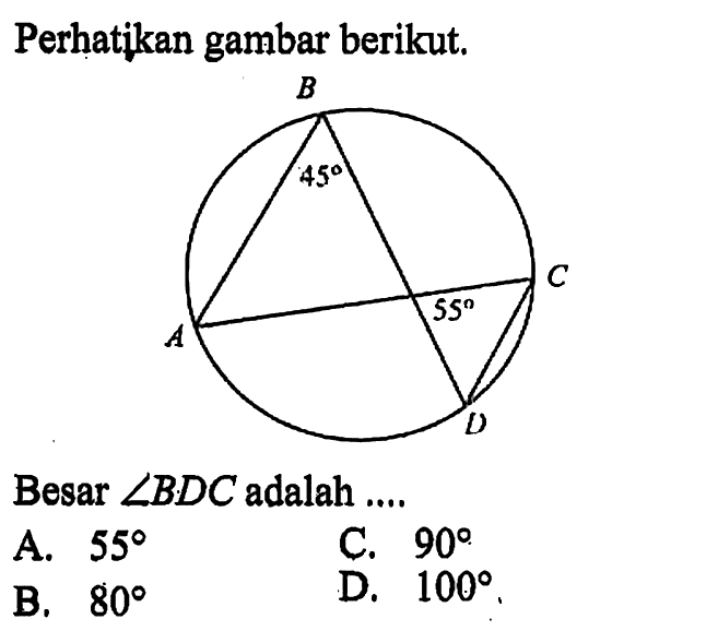 Perhatikan gambar berikut.B 45 55 C A DBesar  sudut BDC  adalah ....A.  55 
C.  90 
B.  80 
D.  100 