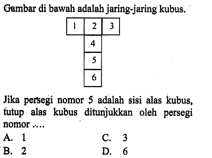 Gambar di bawah adalah jaring-jaring kubus.Jika persegi nomor 5 adalah sisi alas kubus, tutup alas kubus ditunjukkan oleh persegi nomor ....