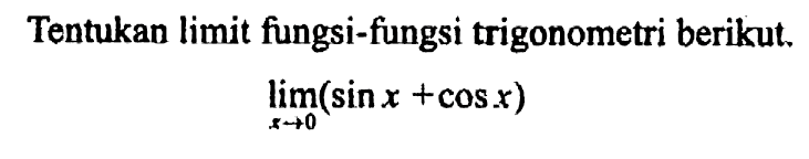 Tentukan limit fungsi-fungsi trigonometri berikut lim x->0 (sin x +cos x)