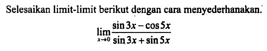 Selesaikan limit-limit berikut dengan cara menyederhanakan limit x->0 (sin3x-cos5x)/(sin3x+cos5x)