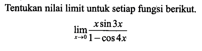 Tentukan nilai limit untuk setiap fungsi berikut. limit x->0 (xsin 3x)/(1-cos 4x)