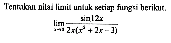 Tentukan nilai limit untuk setiap fungsi berikut. lim x->0 sin 12x/(2x(x^2+2x-3))