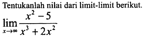 Tentukanlah nilai dari limit-limit berikut.limit x mendekati tak hingga (x^2-5)/(x^3+2x^2)