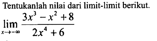 Tentukanlah nilai dari limit-limit berikut.lim x mendekati tak hingga {(3x^3-x^2+8)/(2x^4+6)}