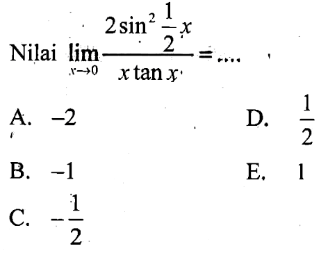 Nilai limit x mendekati 0 (2sin^2 1/2x)/(x tan x)=....