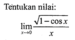 Tentukan nilai: lim x->0 (akar(1-cos x))/x