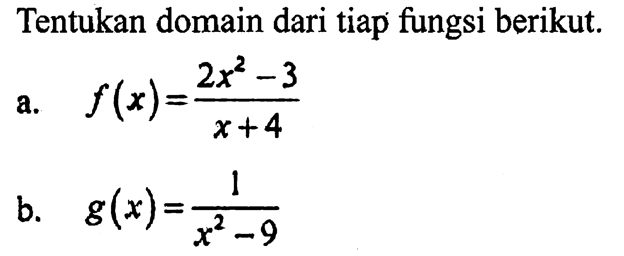 Tentukan domain dari tiap fungsi berikut.
a. f(x)=(2x^2-3)/(x+4)
b. g(x)=1/(x^2-9)