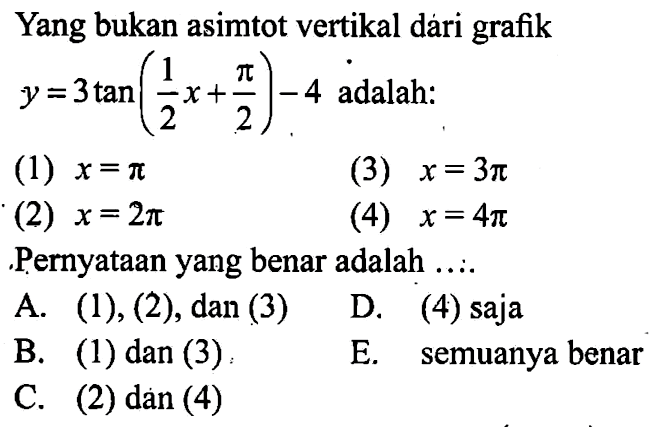 Yang bukan asimtot vertikal dari grafik y=3tan(1/2x+pi/2)-4 adalah: (1) x=pi (3) x=3pi (2) x=2pi (4) x=4pi Pernyataan yang benar adalah ...